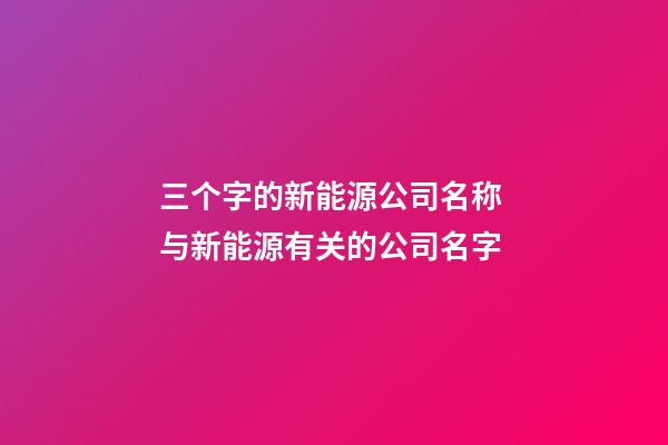 三个字的新能源公司名称 与新能源有关的公司名字-第1张-公司起名-玄机派